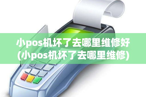 小pos机坏了去哪里维修好(小pos机坏了去哪里维修)