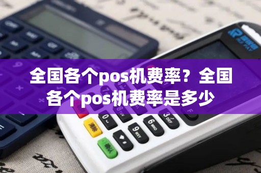 全国各个pos机费率？全国各个pos机费率是多少