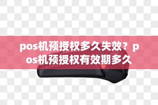 pos机预授权多久失效？pos机预授权有效期多久