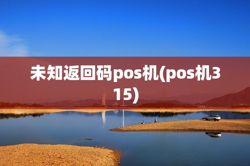 未知返回码pos机(pos机315)