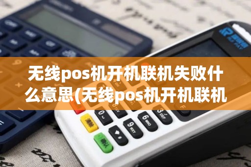 无线pos机开机联机失败什么意思(无线pos机开机联机失败)