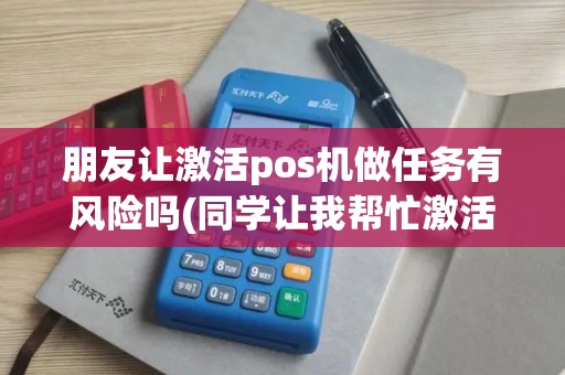 朋友让激活pos机做任务有风险吗(同学让我帮忙激活pos机)