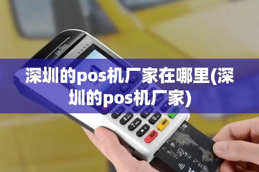 深圳的pos机厂家在哪里(深圳的pos机厂家)