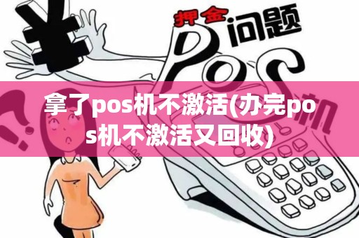 拿了pos机不激活(办完pos机不激活又回收)
