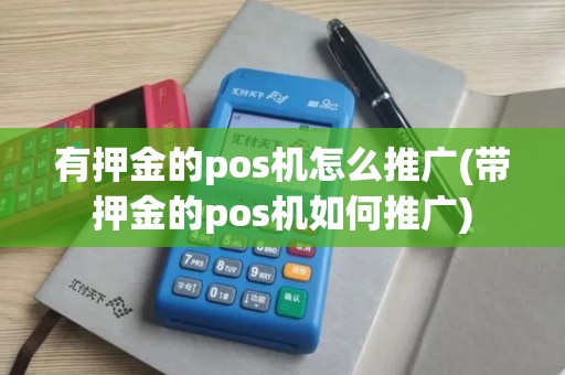有押金的pos机怎么推广(带押金的pos机如何推广)