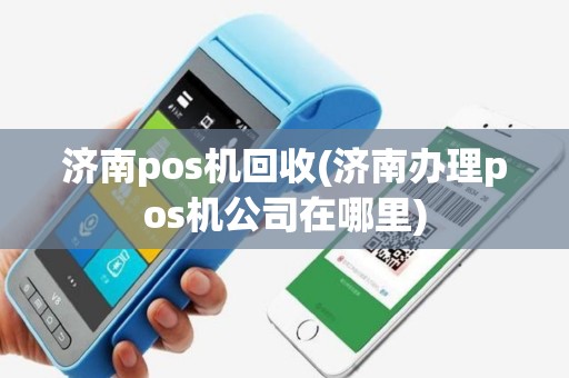 济南pos机回收(济南办理pos机公司在哪里)