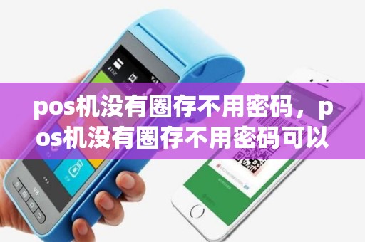 pos机没有圈存不用密码，pos机没有圈存不用密码可以吗