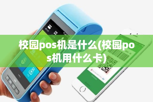 校园pos机是什么(校园pos机用什么卡)