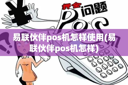 易联伙伴pos机怎样使用(易联伙伴pos机怎样)