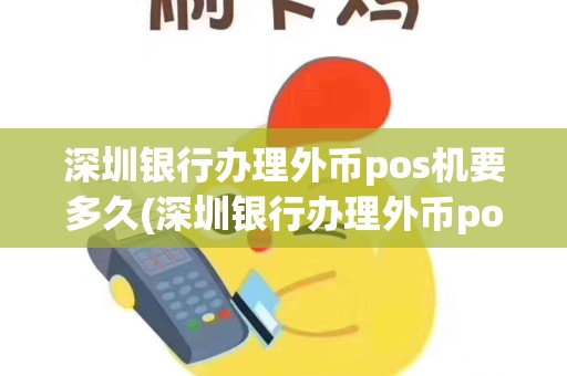 深圳银行办理外币pos机要多久(深圳银行办理外币pos机)