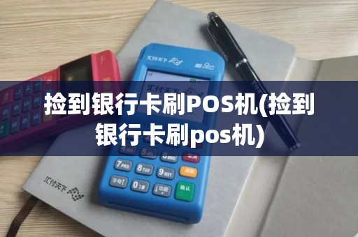 捡到银行卡刷POS机(捡到银行卡刷pos机)