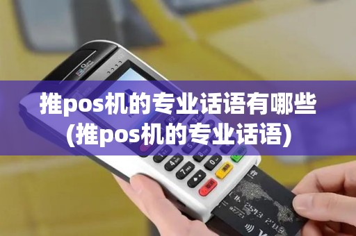 推pos机的专业话语有哪些(推pos机的专业话语)
