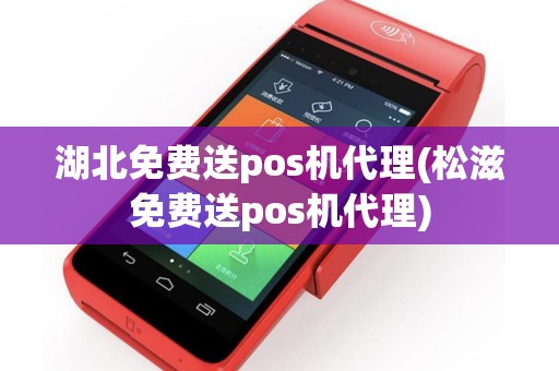 湖北免费送pos机代理(松滋免费送pos机代理)