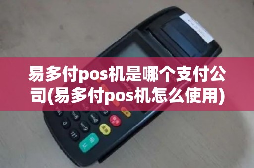 易多付pos机是哪个支付公司(易多付pos机怎么使用)