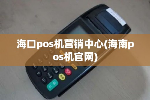 海口pos机营销中心(海南pos机官网)