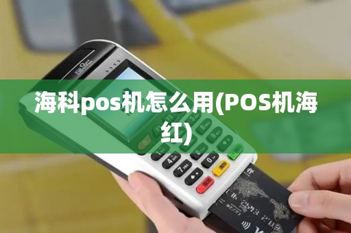 海科pos机怎么用(POS机海红)