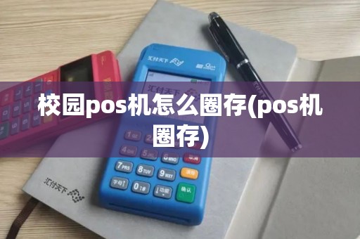 校园pos机怎么圈存(pos机圈存)