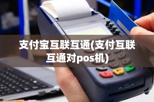 支付宝互联互通(支付互联互通对pos机)