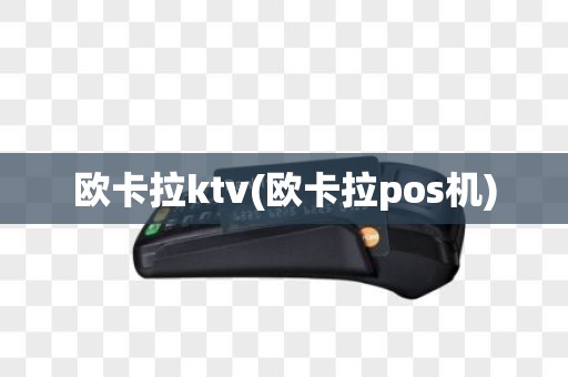 欧卡拉ktv(欧卡拉pos机)