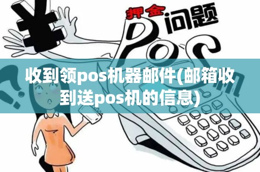 收到领pos机器邮件(邮箱收到送pos机的信息)
