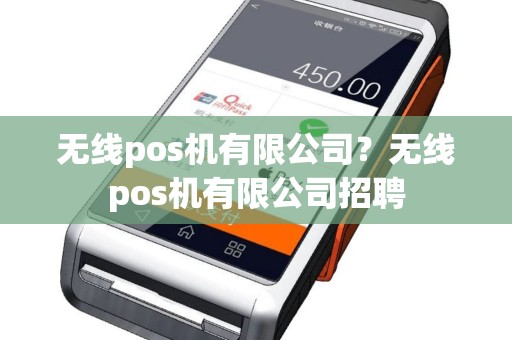 无线pos机有限公司？无线pos机有限公司招聘
