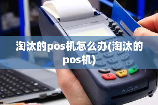 淘汰的pos机怎么办(淘汰的pos机)