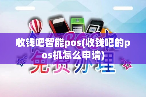 收钱吧智能pos(收钱吧的pos机怎么申请)