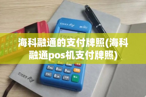 海科融通的支付牌照(海科融通pos机支付牌照)