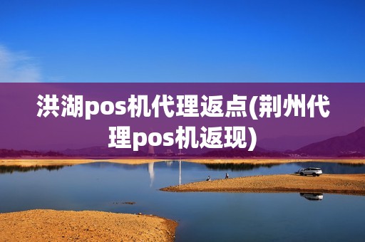 洪湖pos机代理返点(荆州代理pos机返现)