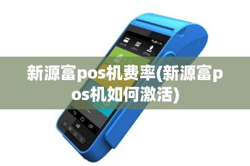 新源富pos机费率(新源富pos机如何激活)