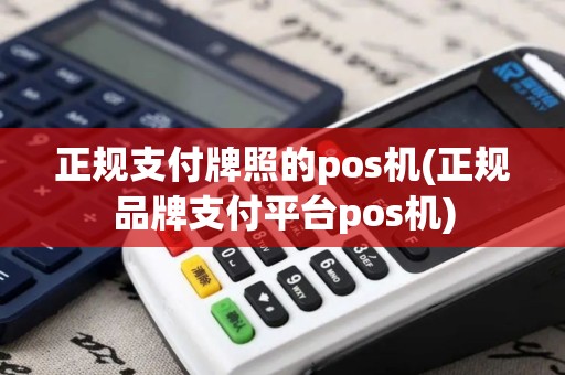 正规支付牌照的pos机(正规品牌支付平台pos机)