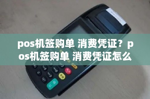 pos机签购单 消费凭证？pos机签购单 消费凭证怎么弄