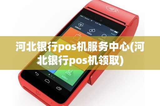 河北银行pos机服务中心(河北银行pos机领取)