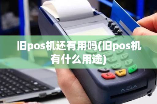 旧pos机还有用吗(旧pos机有什么用途)
