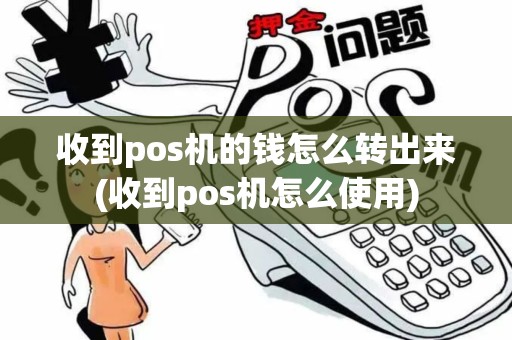 收到pos机的钱怎么转出来(收到pos机怎么使用)