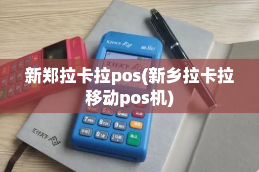 新郑拉卡拉pos(新乡拉卡拉移动pos机)