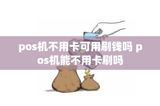 pos机不用卡可用刷钱吗 pos机能不用卡刷吗