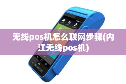 无线pos机怎么联网步骤(内江无线pos机)