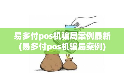 易多付pos机骗局案例最新(易多付pos机骗局案例)