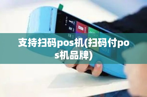 支持扫码pos机(扫码付pos机品牌)
