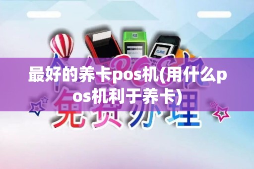 最好的养卡pos机(用什么pos机利于养卡)