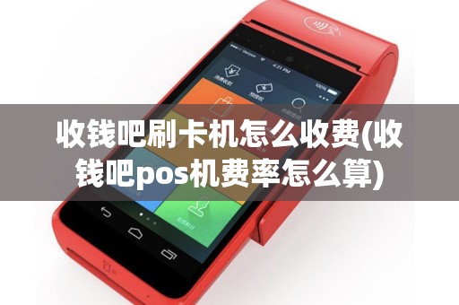 收钱吧刷卡机怎么收费(收钱吧pos机费率怎么算)
