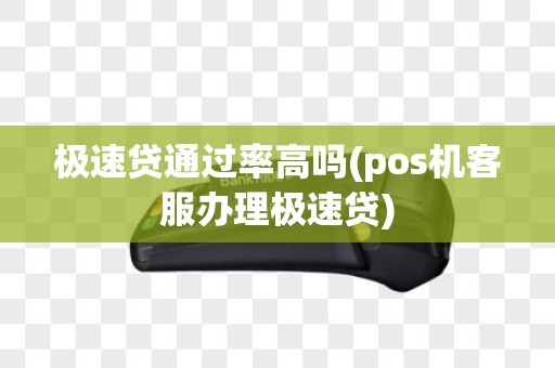极速贷通过率高吗(pos机客服办理极速贷)