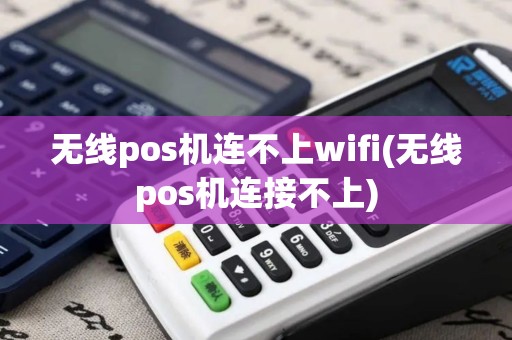 无线pos机连不上wifi(无线pos机连接不上)