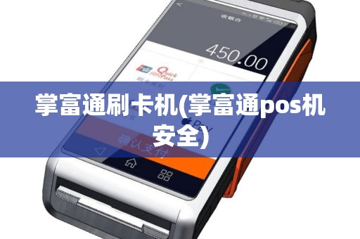 掌富通刷卡机(掌富通pos机安全)