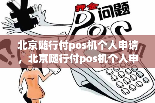 北京随行付pos机个人申请，北京随行付pos机个人申请多少钱