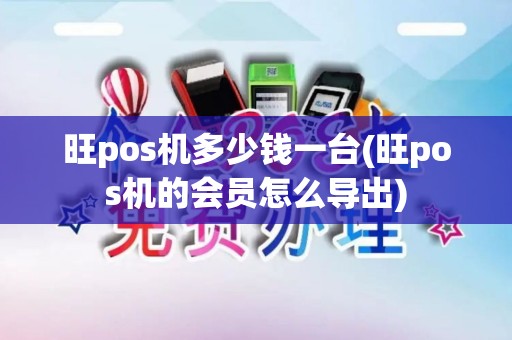 旺pos机多少钱一台(旺pos机的会员怎么导出)