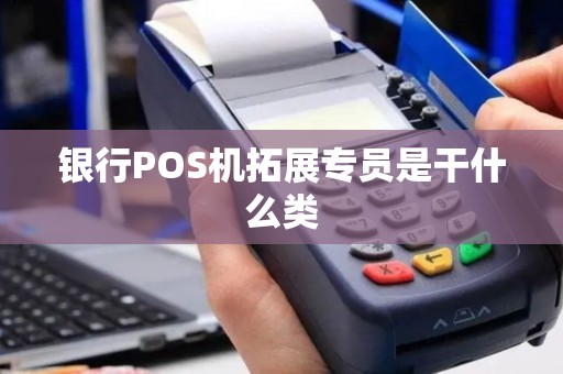 银行POS机拓展专员是干什么类