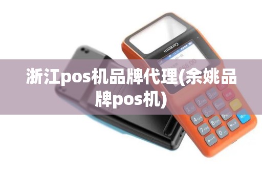 浙江pos机品牌代理(余姚品牌pos机)