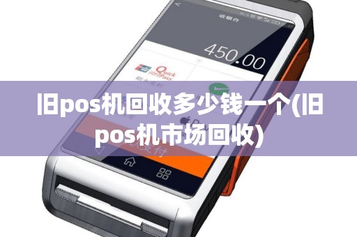 旧pos机回收多少钱一个(旧pos机市场回收)